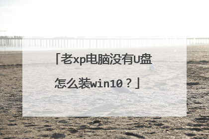老xp电脑没有U盘怎么装win10?