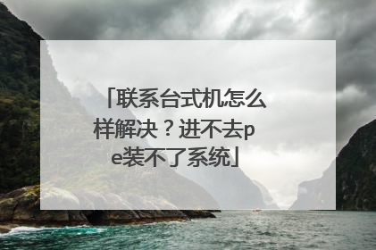 联系台式机怎么样解决？进不去pe装不了系统