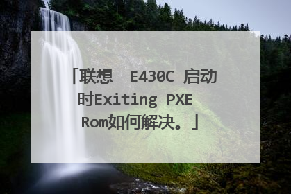 联想 E430C 启动时Exiting PXE Rom如何解决。