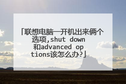 联想电脑一开机出来俩个选项,shut down和advanced options该怎么办?