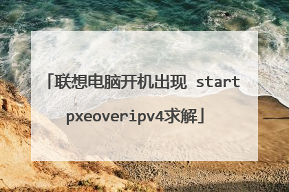 联想电脑开机出现 startpxeoveripv4求解
