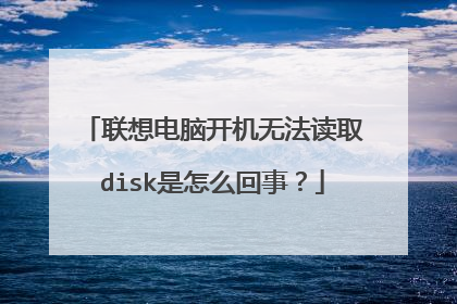 联想电脑开机无法读取disk是怎么回事?