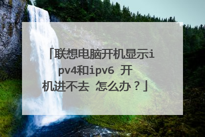 联想电脑开机显示ipv4和ipv6 开机进不去 怎么办?