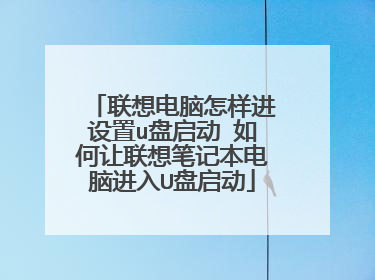 联想电脑怎样进设置u盘启动 如何让联想笔记本电脑进入U盘启动