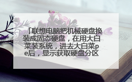 联想电脑把机械硬盘换装成固态硬盘,在用大白菜装系统,进去大白菜pe后,显示获取硬盘分区失败,怎么办