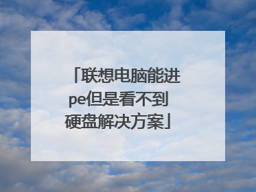 联想电脑能进pe但是看不到硬盘解决方案
