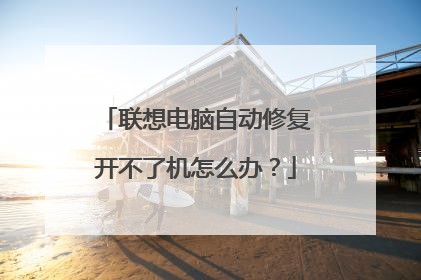 联想电脑自动修复开不了机怎么办?