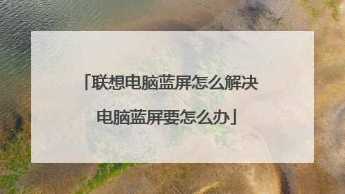 联想电脑蓝屏怎么解决 电脑蓝屏要怎么办