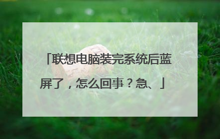 联想电脑装完系统后蓝屏了,怎么回事?急、
