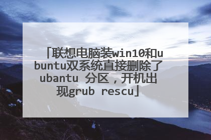 联想电脑装win10和ubuntu双系统直接删除了ubantu 分区,开机出现grub rescu