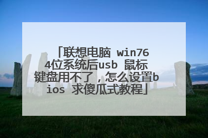 联想电脑 win764位系统后usb 鼠标键盘用不了,怎么设置bios 求傻瓜式教程