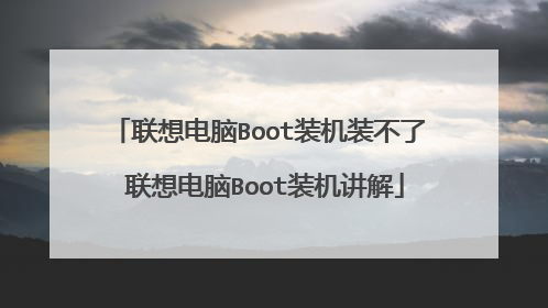 联想电脑Boot装机装不了 联想电脑Boot装机讲解