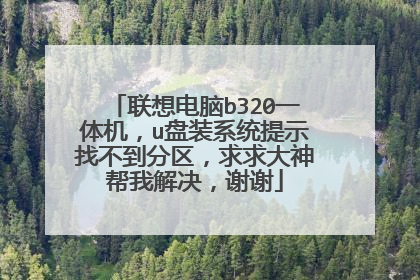 联想电脑b320一体机，u盘装系统提示找不到分区，求求大神帮我解决，谢谢