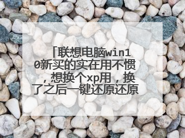 联想电脑win10新买的实在用不惯，想换个xp用，换了之后一键还原还原的是win10么？怎么弄比较
