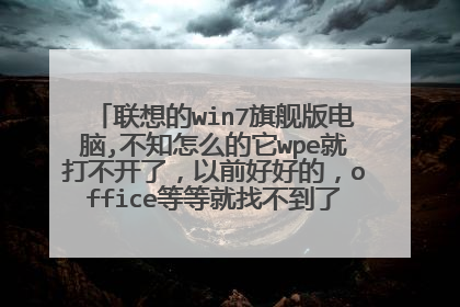 联想的win7旗舰版电脑,不知怎么的它wpe就打不开了,以前好好的,office等等就找不到了,跪求大神指教!
