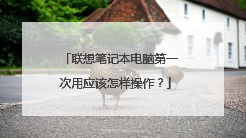 联想笔记本电脑第一次用应该怎样操作？