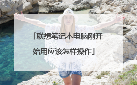 联想笔记本电脑刚开始用应该怎样操作