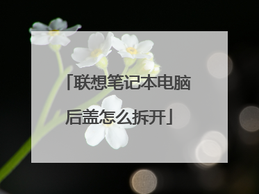 联想笔记本电脑后盖怎么拆开