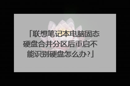 联想笔记本电脑固态硬盘合并分区后重启不能识别硬盘怎么办?
