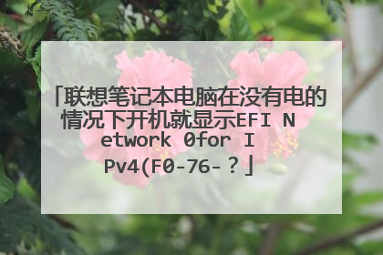 联想笔记本电脑在没有电的情况下开机就显示EFI Network 0for IPv4(F0-76-?