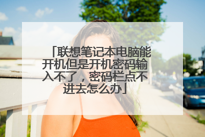 联想笔记本电脑能开机但是开机密码输入不了,密码栏点不进去怎么办