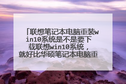联想笔记本电脑重装win10系统是不是要下载联想win10系统,就好比华硕笔记本电脑重装win10?