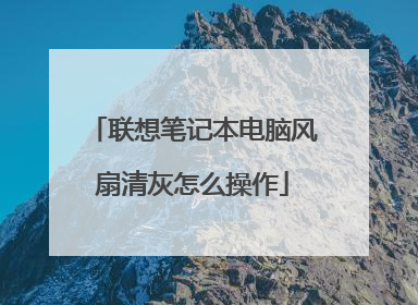联想笔记本电脑风扇清灰怎么操作