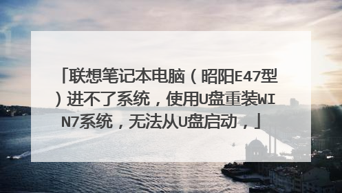 联想笔记本电脑（昭阳E47型）进不了系统，使用U盘重装WIN7系统，无法从U盘启动，
