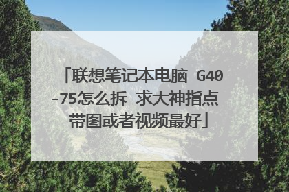 联想笔记本电脑 G40-75怎么拆 求大神指点 带图或者视频最好