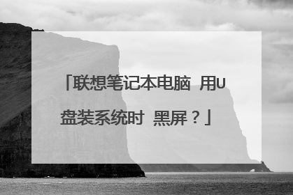 联想笔记本电脑 用U盘装系统时 黑屏？