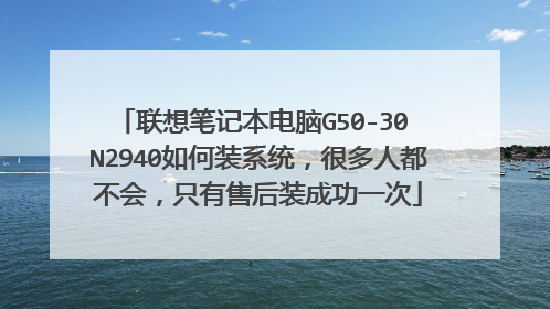 联想笔记本电脑G50-30 N2940如何装系统,很多人都不会,只有售后装成功一次