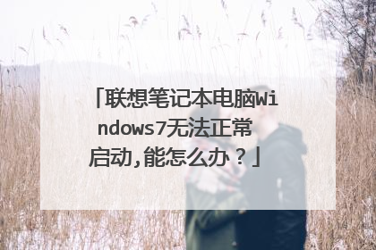 联想笔记本电脑Windows7无法正常启动,能怎么办?