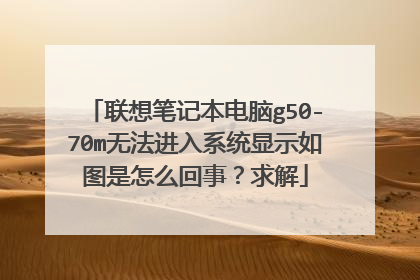 联想笔记本电脑g50-70m无法进入系统显示如图是怎么回事？求解