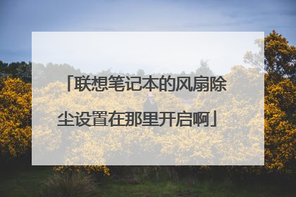 联想笔记本的风扇除尘设置在那里开启啊