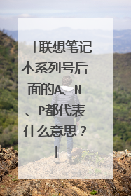 联想笔记本系列号后面的A、N、P都代表什么意思?