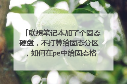 联想笔记本加了个固态硬盘,不打算给固态分区,如何在pe中给固态格式化、4k对齐啥的