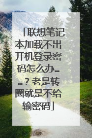 联想笔记本加载不出开机登录密码怎么办……?老是转圈就是不给输密码