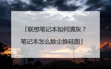 联想笔记本如何清灰?笔记本怎么除尘换硅脂