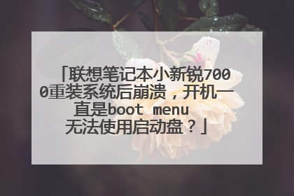 联想笔记本小新锐7000重装系统后崩溃,开机一直是boot menu 无法使用启动盘?