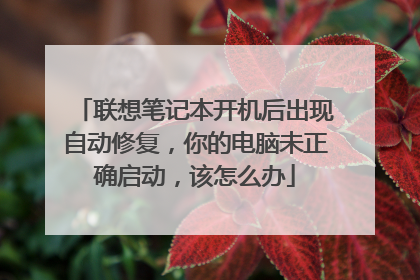 联想笔记本开机后出现自动修复,你的电脑未正确启动,该怎么办