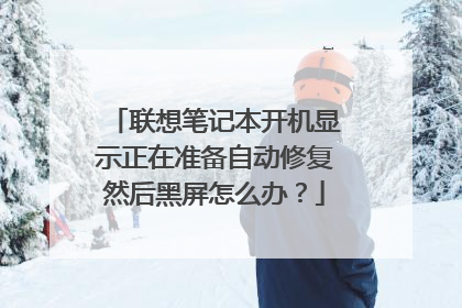 联想笔记本开机显示正在准备自动修复然后黑屏怎么办?