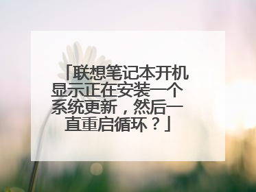 联想笔记本开机显示正在安装一个系统更新，然后一直重启循环？