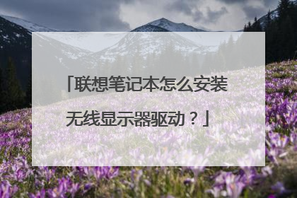 联想笔记本怎么安装无线显示器驱动?