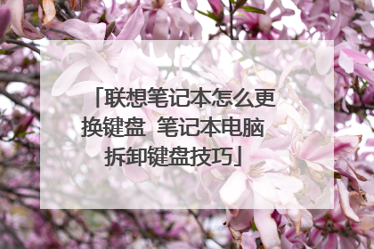 联想笔记本怎么更换键盘 笔记本电脑拆卸键盘技巧