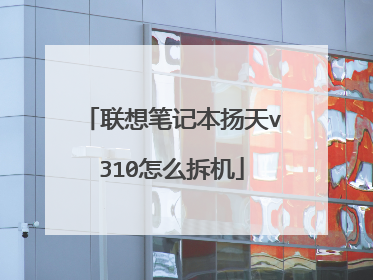 联想笔记本扬天v310怎么拆机
