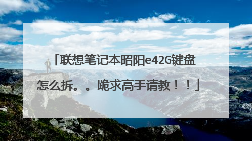 联想笔记本昭阳e42G键盘怎么拆。。跪求高手请教!!