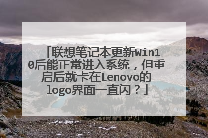 联想笔记本更新Win10后能正常进入系统,但重启后就卡在Lenovo的logo界面一直闪?