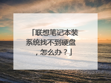 联想笔记本装系统找不到硬盘,怎么办?