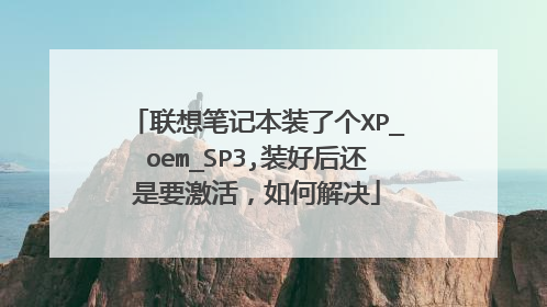 联想笔记本装了个XP_oem_SP3,装好后还是要激活,如何解决