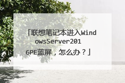 联想笔记本进入WindowsServer2016PE蓝屏,怎么办?